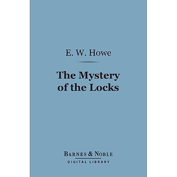 The Mystery of the Locks (Barnes & Noble Digital Library) / Barnes & Noble, E. W. Howe