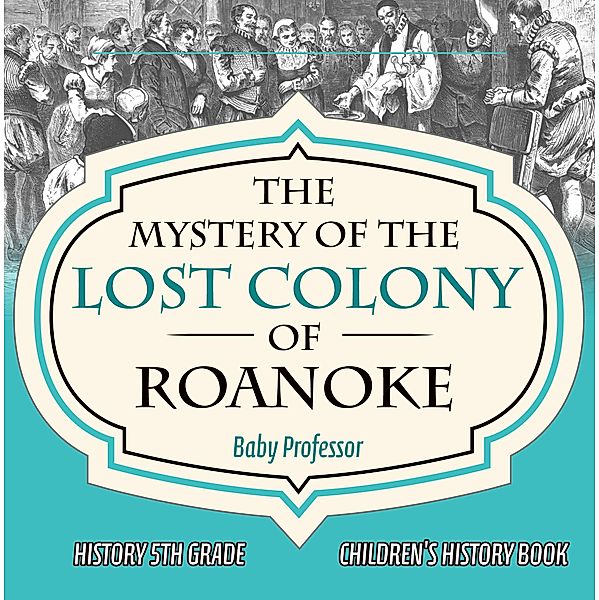 The Mystery of the Lost Colony of Roanoke - History 5th Grade | Children's History Books / Baby Professor, Baby