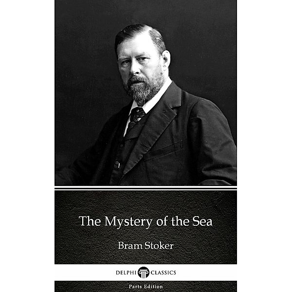 The Mystery of the Sea by Bram Stoker - Delphi Classics (Illustrated) / Delphi Parts Edition (Bram Stoker) Bd.7, Bram Stoker