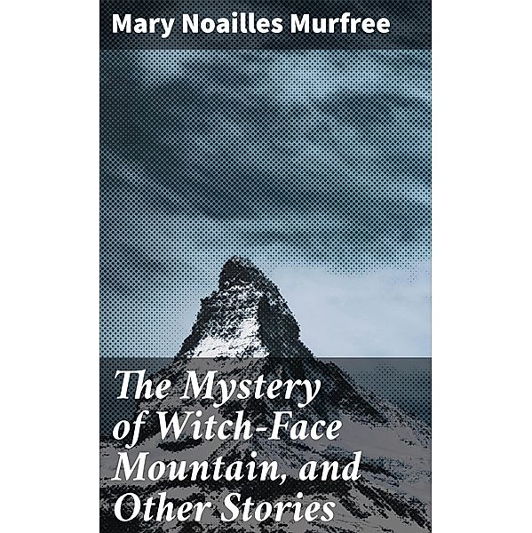 The Mystery of Witch-Face Mountain, and Other Stories, Mary Noailles Murfree