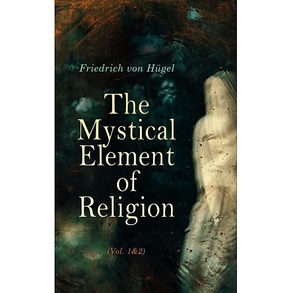 The Mystical Element of Religion (Vol. 1&2), Friedrich von Hügel