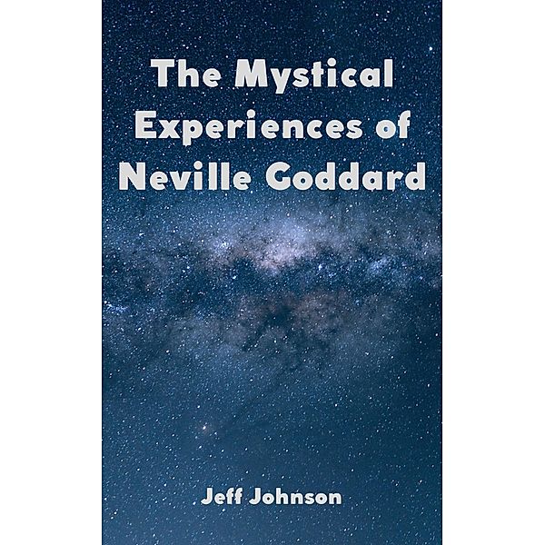 The Mystical Experiences of Neville Goddard, Jeff Johnson