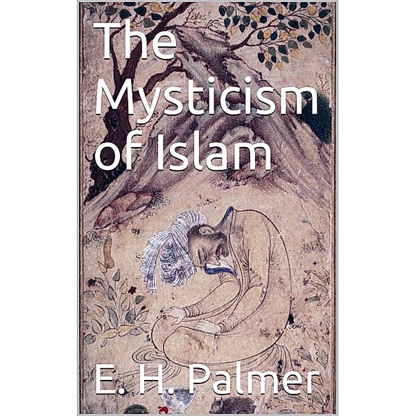 The mysticism of Islam, E. H. Palmer