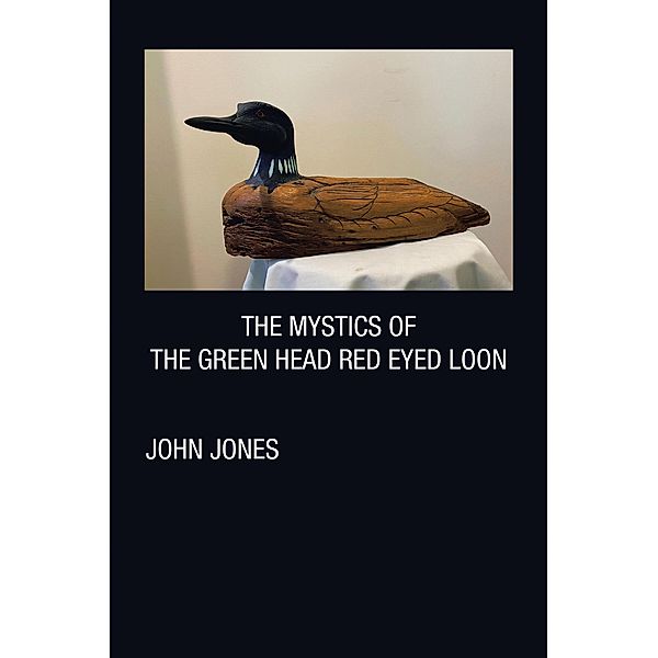 THE MYSTICS OF THE GREEN HEAD RED EYED LOON, John Jones