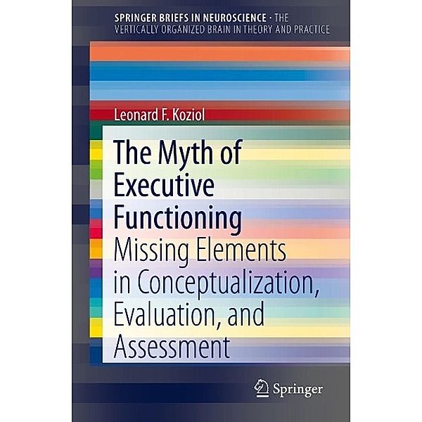 The Myth of Executive Functioning / SpringerBriefs in Neuroscience, Leonard F. Koziol