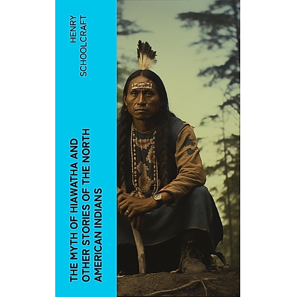 The Myth of Hiawatha and Other Stories of the North American Indians, Henry Schoolcraft