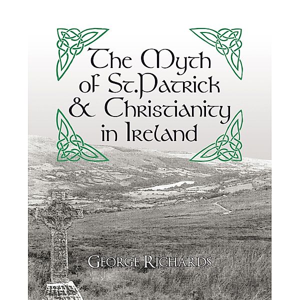 The Myth of St.Patrick & Christianity in Ireland, George Richards