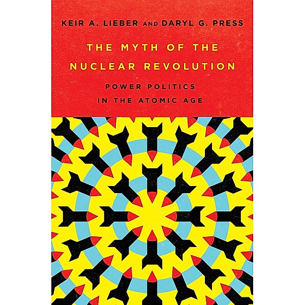The Myth of the Nuclear Revolution / Cornell Studies in Security Affairs, Keir A. Lieber, Daryl G. Press