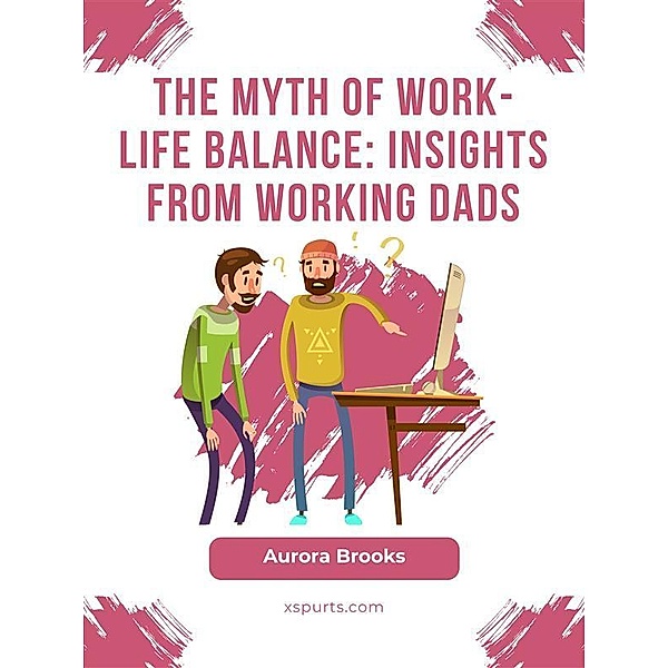 The Myth of Work-Life Balance: Insights from Working Dads, Aurora Brooks