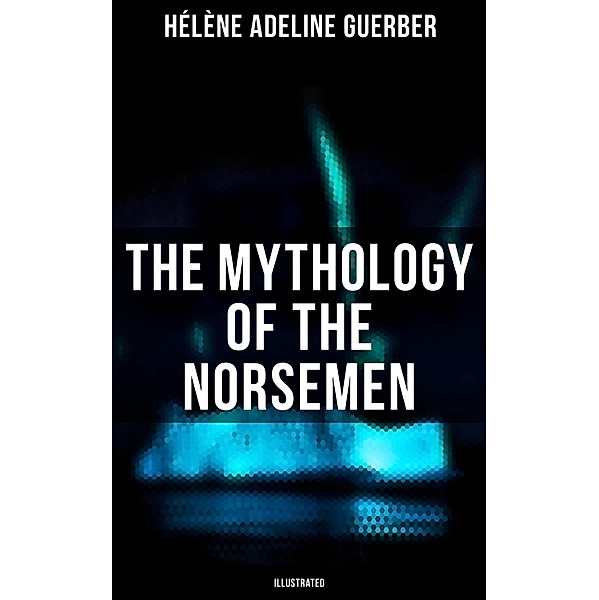 The Mythology of the Norsemen (Illustrated), Hélène Adeline Guerber