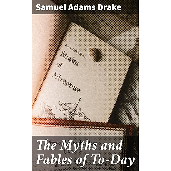 The Myths and Fables of To-Day, Samuel Adams Drake
