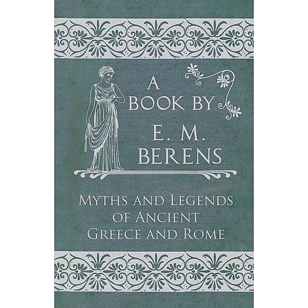 The Myths and Legends of Ancient Greece and Rome, E. M. Berens