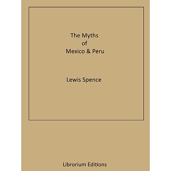 The Myths of Mexico & Peru, LEWIS SPENCE