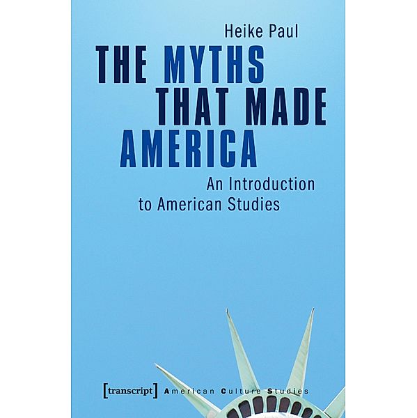 The Myths That Made America / American Culture Studies Bd.1, Heike Paul
