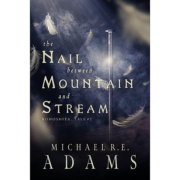 The Nail Between Mountain and Stream (Rohoshita, Tale #2) / Rohoshita Tales, Michael R. E. Adams