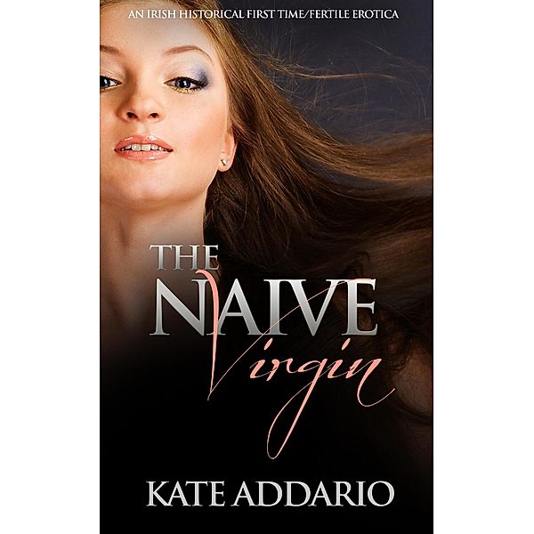 The Naive Virgin: An Irish Historical First Time/Fertile Erotica, Kate Addario