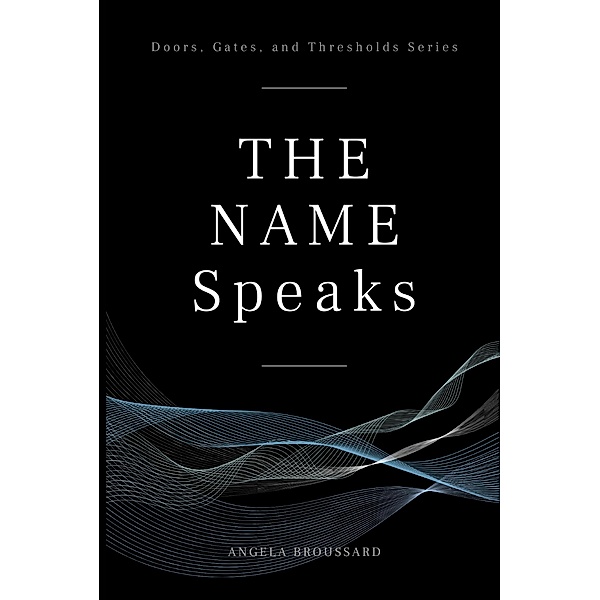 The Name Speaks (Doors, Gates,  & Thresholds, #1) / Doors, Gates,  & Thresholds, Angela Broussard