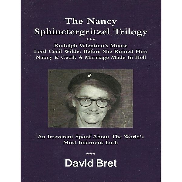 The Nancy Sphinctergritzel Trilogy: Rudolph Valentino's Moose + Lord Cecil Wilde: Before She Ruined Him + Nancy & Cecil: A Marriage Made In Hell: An Irreverent Spoof About the World's Most Infamous Lush, David Bret