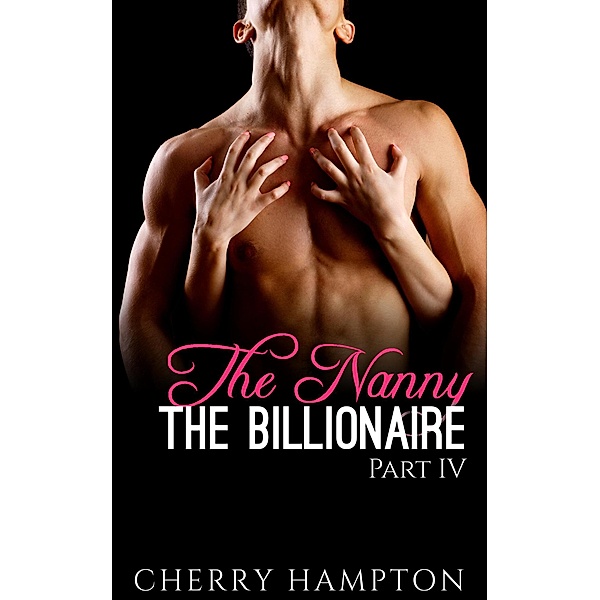 The Nanny, the Billionaire: Part IV (New Adult Billionaire Erom Series, #4) / New Adult Billionaire Erom Series, Cherry Hampton
