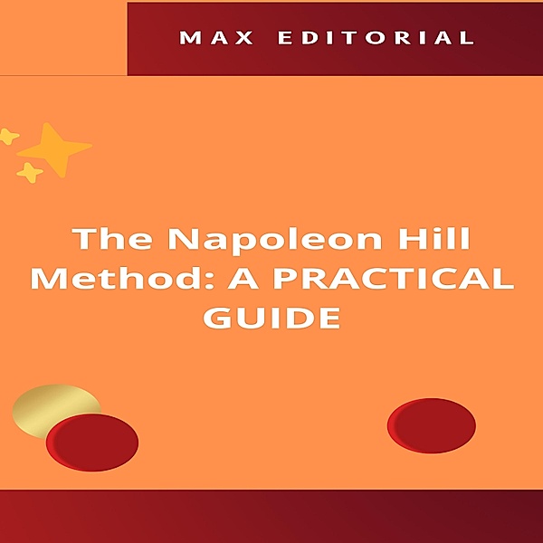 The Napoleon Hill Method: A PRACTICAL GUIDE / NAPOLEON HILL - SMARTER THAN THE METHOD Bd.1, Max Editorial