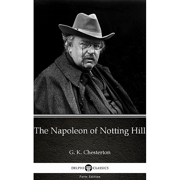 The Napoleon of Notting Hill by G. K. Chesterton (Illustrated) / Delphi Parts Edition (G. K. Chesterton) Bd.7, G. K. Chesterton