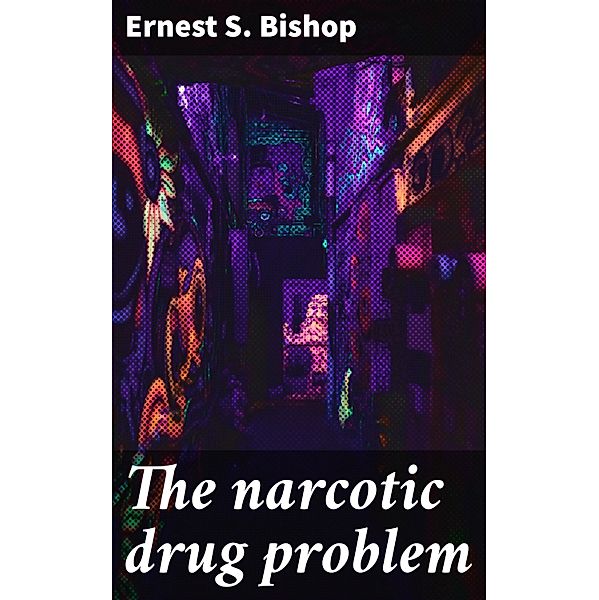 The narcotic drug problem, Ernest S. Bishop