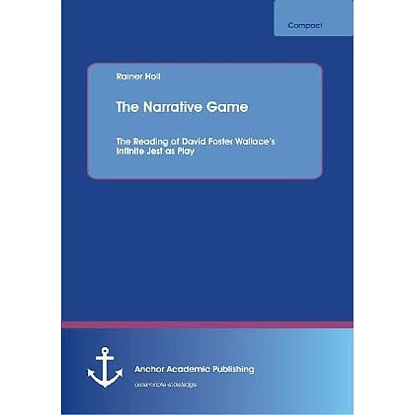 The Narrative Game: The Reading of David Foster Wallace's Infinite Jest as Play, Rainer Holl