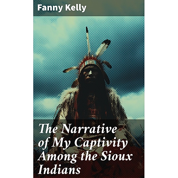The Narrative of My Captivity Among the Sioux Indians, Fanny Kelly