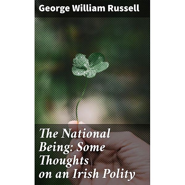 The National Being: Some Thoughts on an Irish Polity, George William Russell