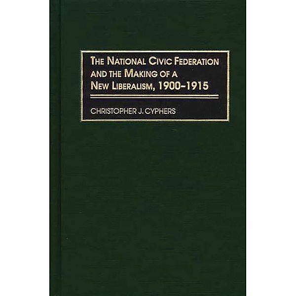 The National Civic Federation and the Making of a New Liberalism, 1900-1915, Christopher J. Cyphers