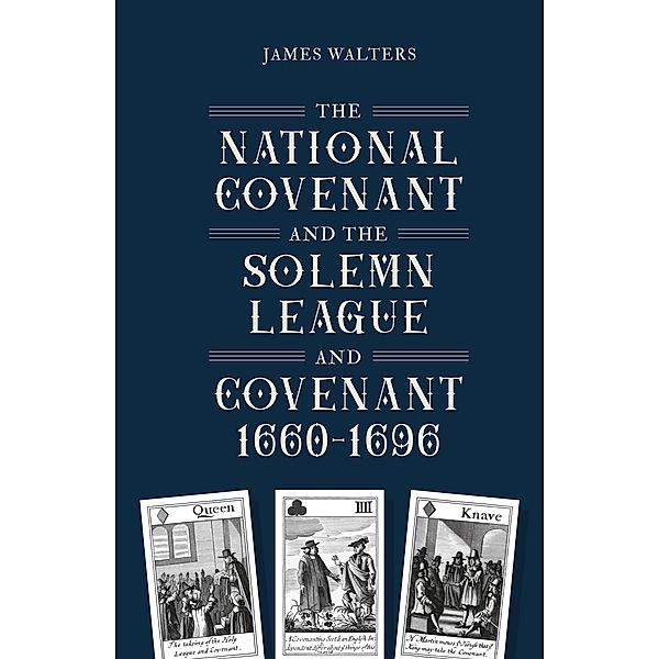 The National Covenant and the Solemn League and Covenant, 1660-1696 / Studies in Early Modern Cultural, Political and Social History Bd.46, James Walters