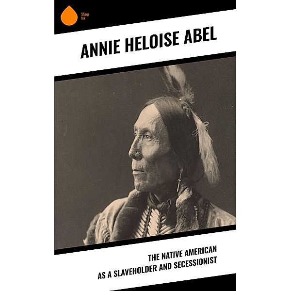 The Native American as a Slaveholder and Secessionist, Annie Heloise Abel