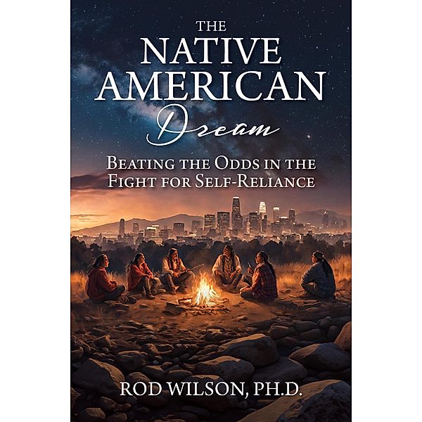 The Native American Dream: Beating the Odds in the Fight for Self-Reliance, Rod Wilson