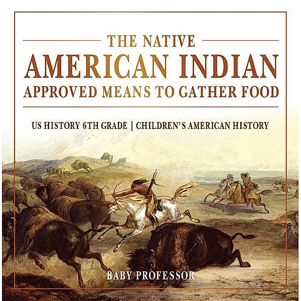 The Native American Indian Approved Means to Gather Food - US History 6th Grade | Children's American History / Baby Professor, Baby