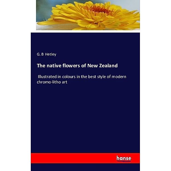 The native flowers of New Zealand, G. B Hetley