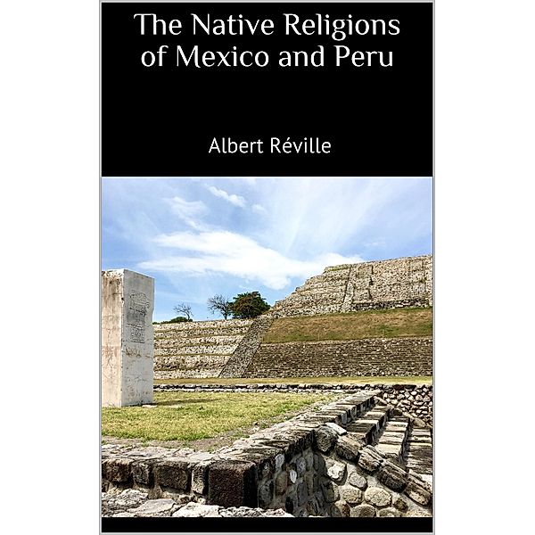 The Native Religions of Mexico and Peru, Albert Réville