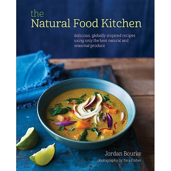 The Natural Food Kitchen: Delicious, Globally Inspired Recipes Using on the Best Natural and Seasonal Produce, Jordan Bourke