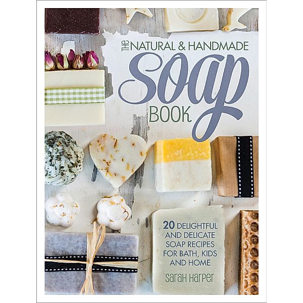 The Natural & Handmade Soap Book, Sarah Harper