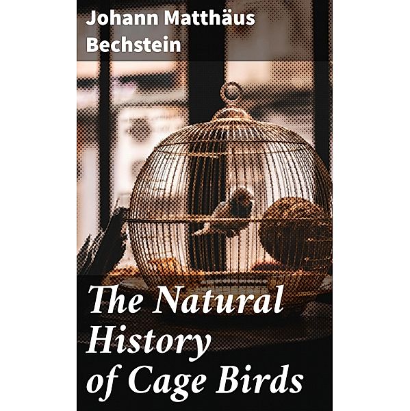 The Natural History of Cage Birds, Johann Matthäus Bechstein