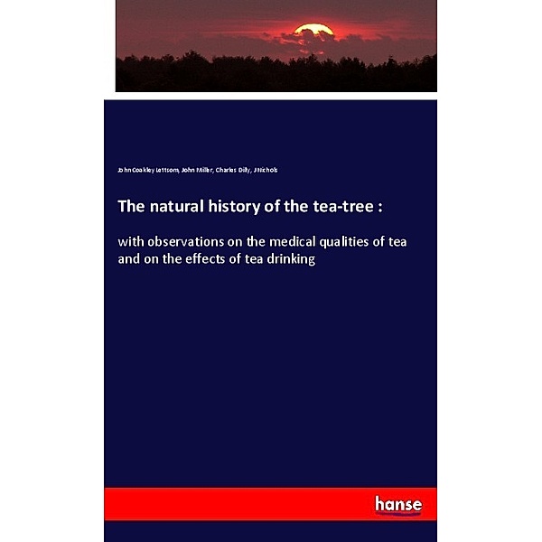 The natural history of the tea-tree :, John Coakley Lettsom, John Miller, Charles Dilly, J Nichols