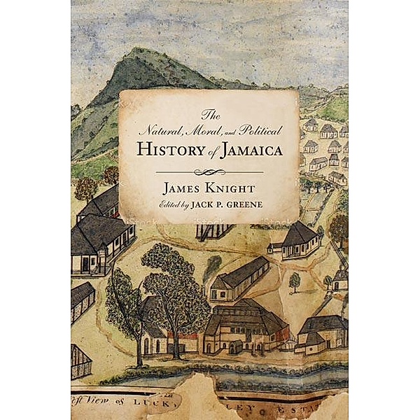 The Natural, Moral, and Political History of Jamaica, and the Territories thereon Depending / Early American Histories, James Knight