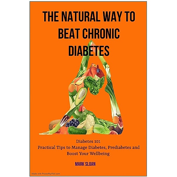 The Natural way to Beat Chronic Diabetes: Diabetes 101: Practical Tips to Manage Diabetes, Prediabetes and Boost Your Wellbeing, Mark Sloan