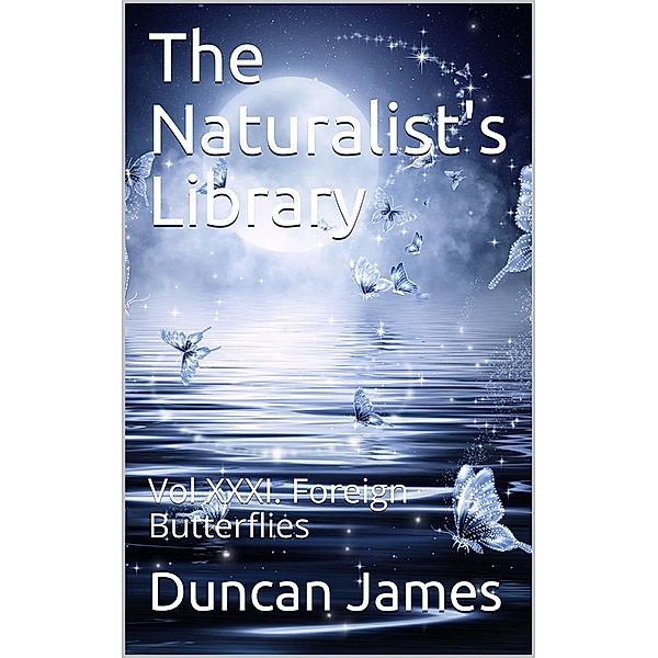 The Naturalist's Library, Vol XXXI. Foreign Butterflies, Duncan James & others