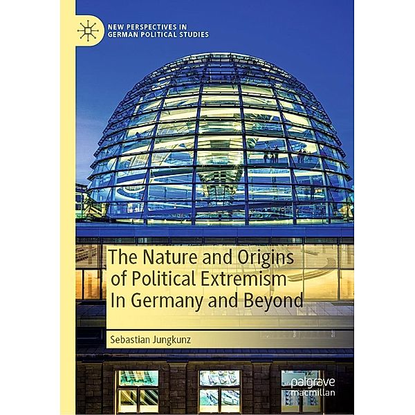 The Nature and Origins of Political Extremism In Germany and Beyond / New Perspectives in German Political Studies, Sebastian Jungkunz