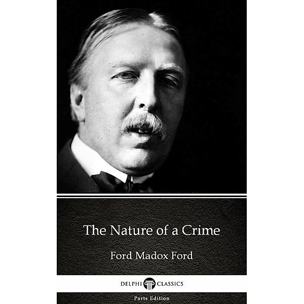 The Nature of a Crime by Ford Madox Ford - Delphi Classics (Illustrated) / Delphi Parts Edition (Ford Madox Ford) Bd.25, Ford Madox Ford