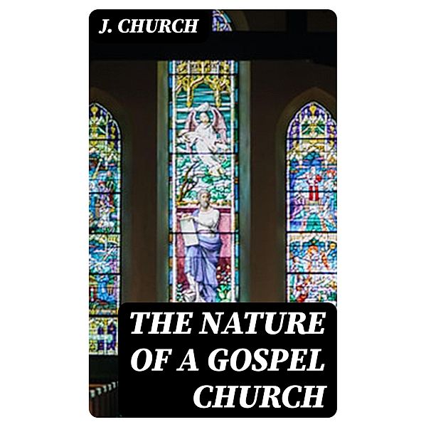 The Nature of a Gospel Church, J. Church