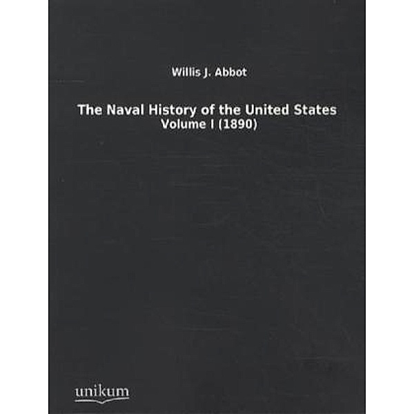 The Naval History of the United States.Vol.1, Willis J. Abbot