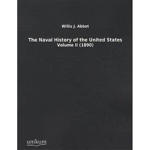 The Naval History of the United States.Vol.2, Willis J. Abbot