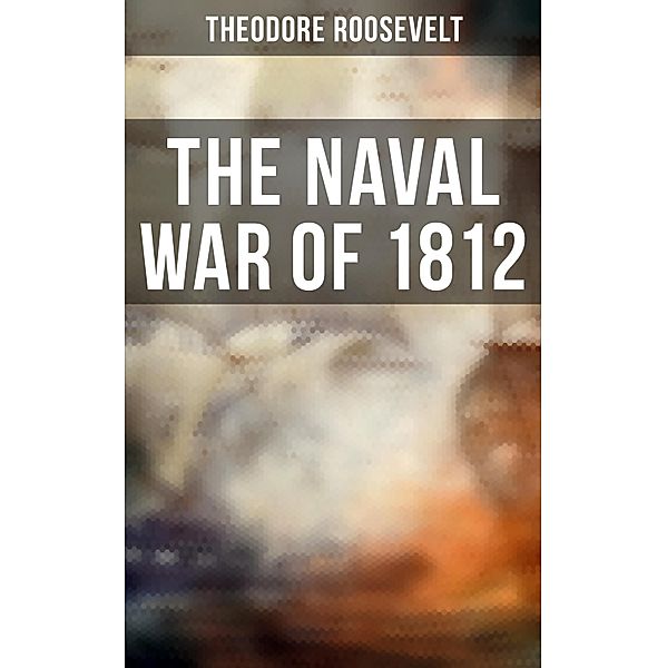 The Naval War of 1812, Theodore Roosevelt