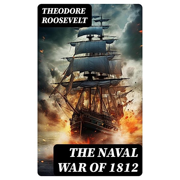 The Naval War of 1812, Theodore Roosevelt